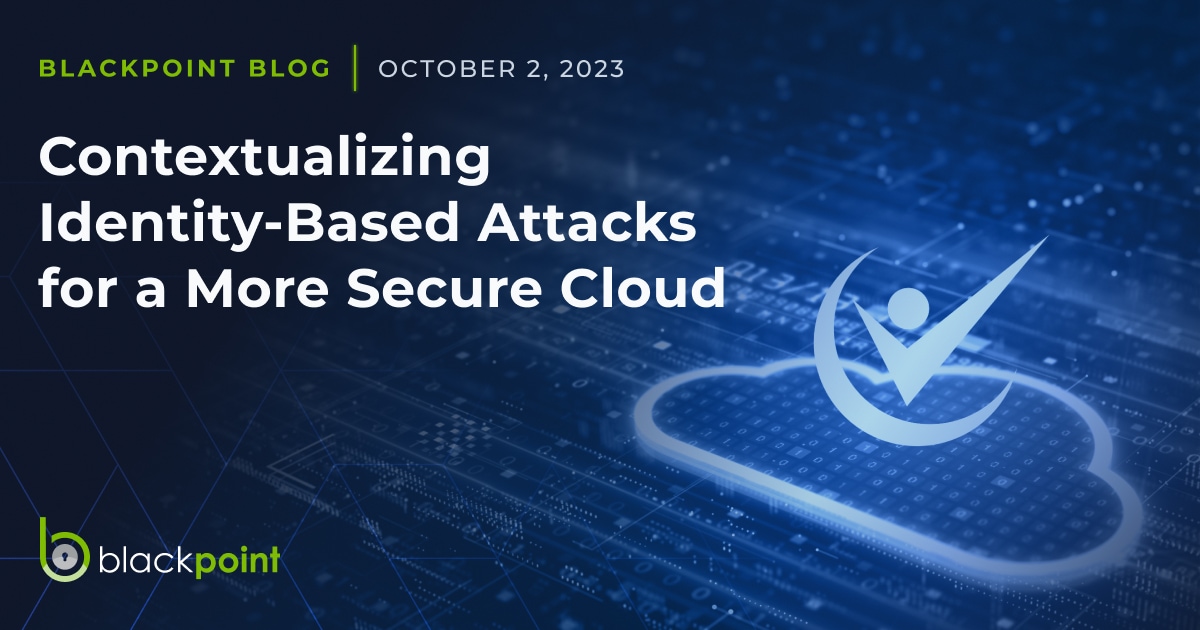 Contextualizing Identity Based Attacks For A More Secure Cloud Blackpoint Cyber