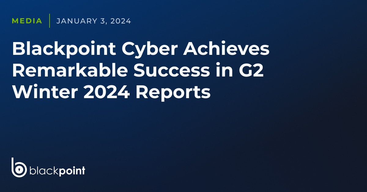 Blackpoint Cyber Achieves Remarkable Success in G2 Winter 2024 Reports ...