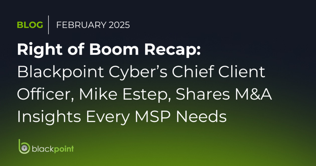 Right of Boom Recap: Blackpoint Cyber’s Chief Client Officer, Mike Estep, Shares M&amp;A Insights Every MSP Needs 