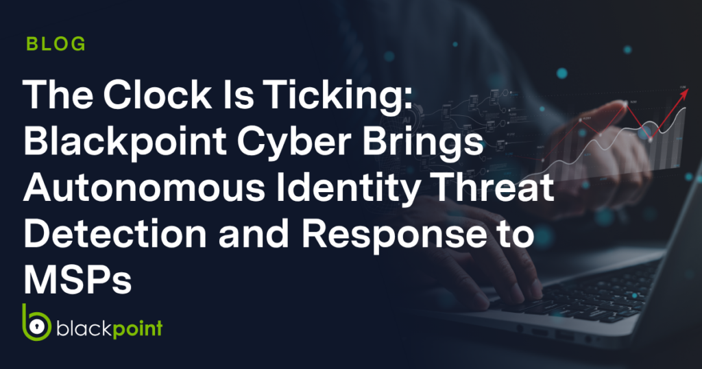 The Clock Is Ticking: Blackpoint Cyber Brings Autonomous Identity Threat Detection and Response to MSPs 
